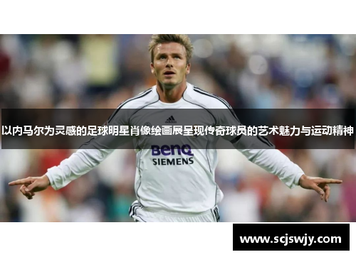 以内马尔为灵感的足球明星肖像绘画展呈现传奇球员的艺术魅力与运动精神