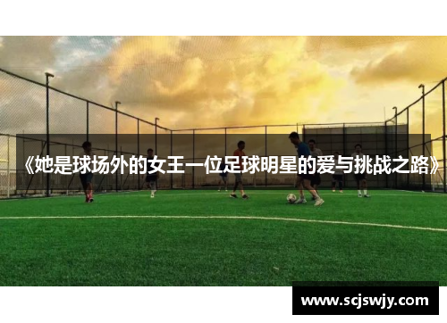 《她是球场外的女王一位足球明星的爱与挑战之路》