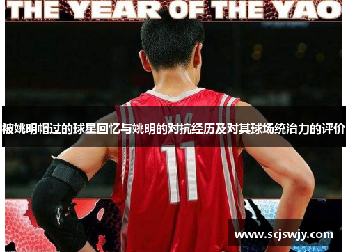 被姚明帽过的球星回忆与姚明的对抗经历及对其球场统治力的评价
