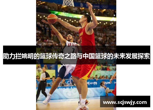 助力拦姚明的篮球传奇之路与中国篮球的未来发展探索