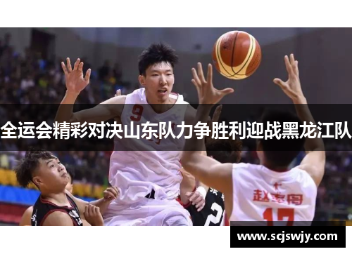 全运会精彩对决山东队力争胜利迎战黑龙江队
