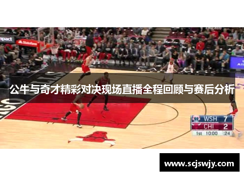 公牛与奇才精彩对决现场直播全程回顾与赛后分析