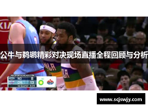 公牛与鹈鹕精彩对决现场直播全程回顾与分析