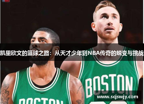 凯里欧文的篮球之路：从天才少年到NBA传奇的蜕变与挑战