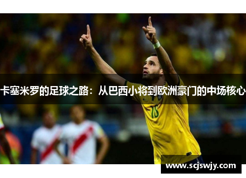 卡塞米罗的足球之路：从巴西小将到欧洲豪门的中场核心