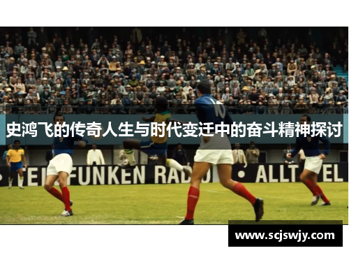 史鸿飞的传奇人生与时代变迁中的奋斗精神探讨