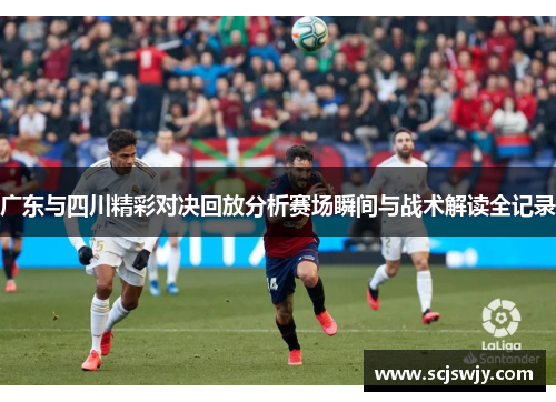 广东与四川精彩对决回放分析赛场瞬间与战术解读全记录