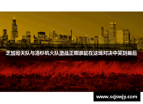 芝加哥天队与洛杉矶火队激战正酣谁能在这场对决中笑到最后
