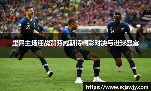 beats365里昂主场迎战贺芬咸期待精彩对决与进球盛宴
