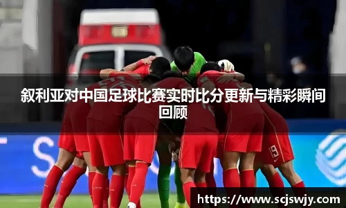 beats365叙利亚对中国足球比赛实时比分更新与精彩瞬间回顾