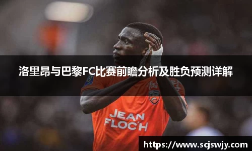 beats365洛里昂与巴黎FC比赛前瞻分析及胜负预测详解